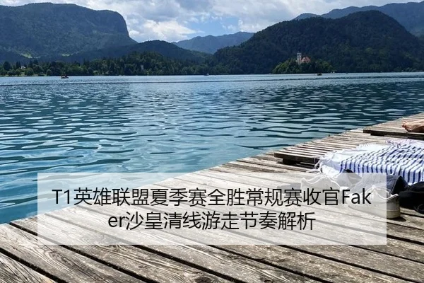 T1英雄联盟夏季赛全胜常规赛收官Faker沙皇清线游走节奏解析